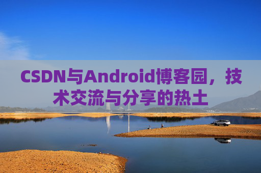 CSDN与Android博客园，技术交流与分享的热土